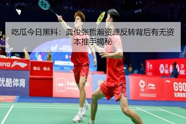 吃瓜今日黑料：龚俊张哲瀚资源反转背后有无资本推手揭秘